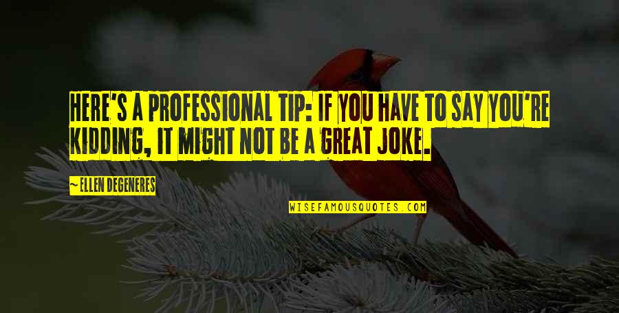 Not A Joke Quotes By Ellen DeGeneres: Here's a professional tip: If you have to