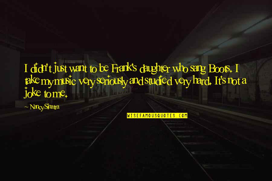 Not A Joke Quotes By Nancy Sinatra: I didn't just want to be Frank's daughter