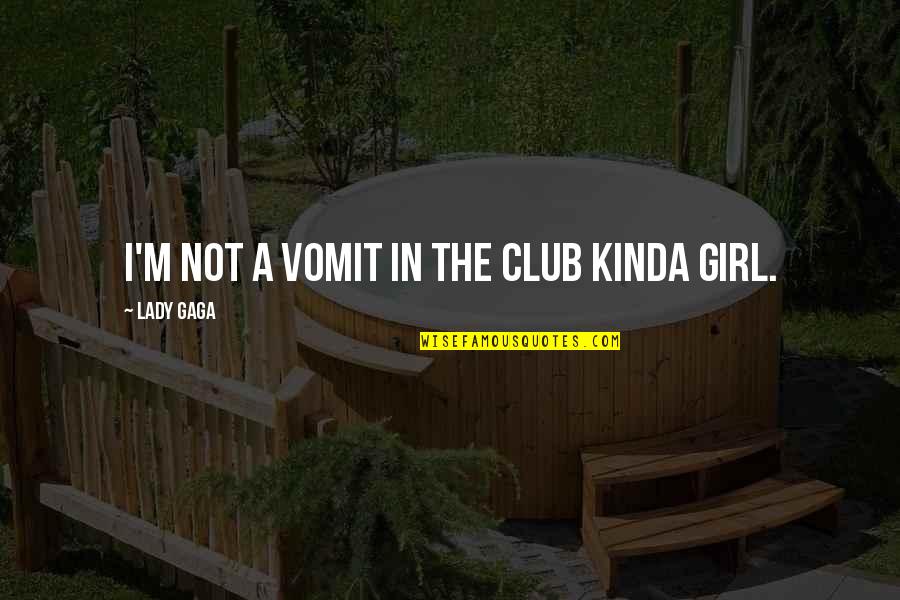 Not A Lady Quotes By Lady Gaga: I'm not a vomit in the club kinda Not A Lady Quotes By Lady Gaga: I'm not a vomit in the club kinda