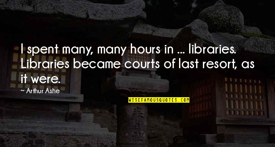 Not A Last Resort Quotes By Arthur Ashe: I spent many, many hours in ... libraries.