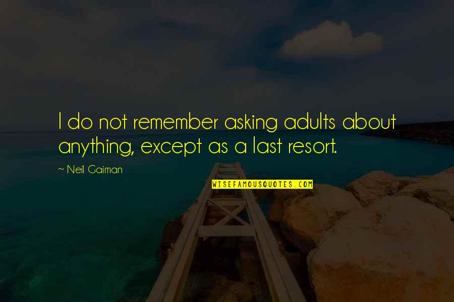 Not A Last Resort Quotes By Neil Gaiman: I do not remember asking adults about anything,
