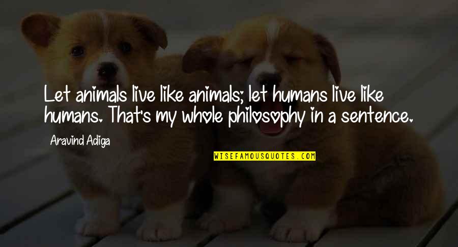 Not A Life Sentence Quotes By Aravind Adiga: Let animals live like animals; let humans live