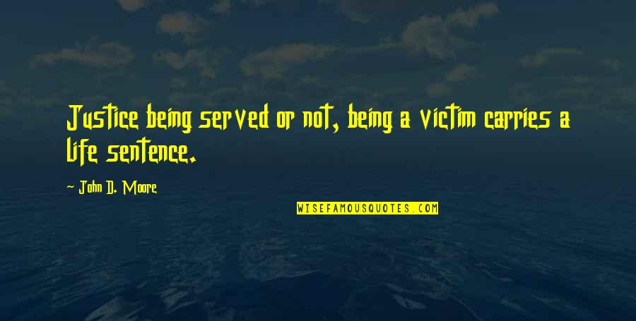 Not A Life Sentence Quotes By John D. Moore: Justice being served or not, being a victim