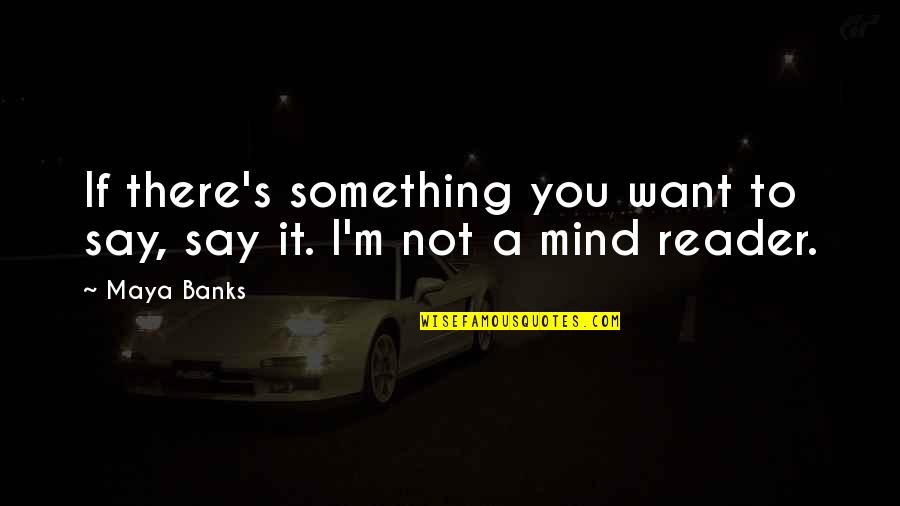 Not A Mind Reader Quotes By Maya Banks: If there's something you want to say, say