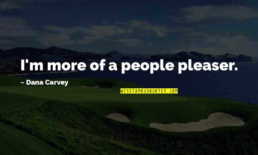 Not A People Pleaser Quotes By Dana Carvey: I'm more of a people pleaser. Not A People Pleaser Quotes By Dana Carvey: I'm more of a people pleaser.
