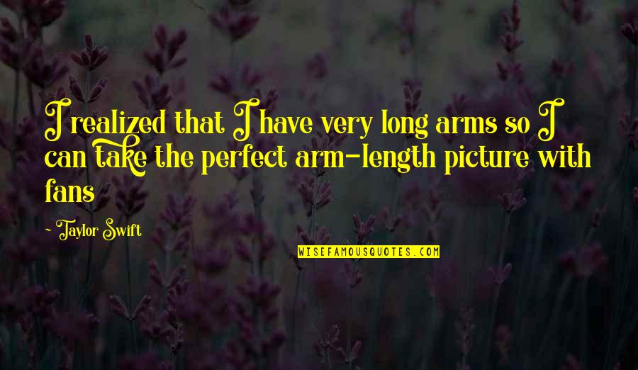 Not A Perfect Picture Quotes By Taylor Swift: I realized that I have very long arms