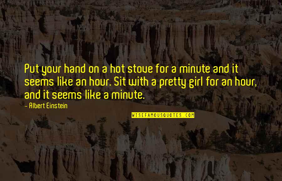 Not A Pretty Girl Quotes By Albert Einstein: Put your hand on a hot stove for