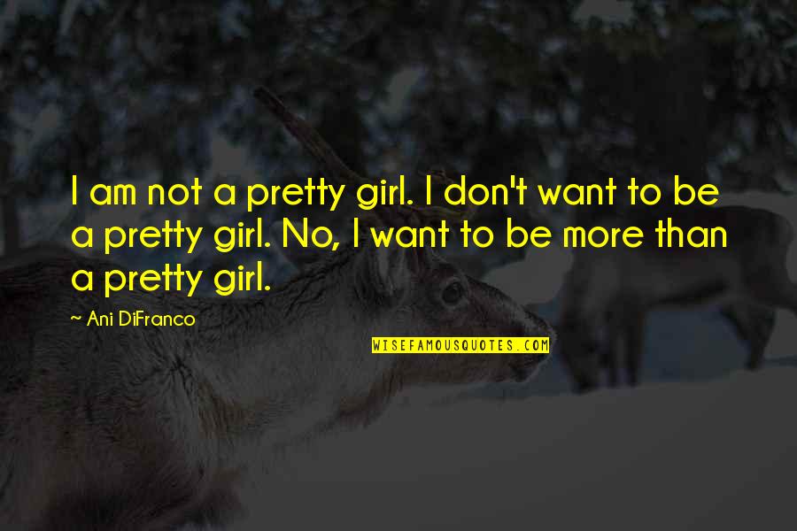 Not A Pretty Girl Quotes By Ani DiFranco: I am not a pretty girl. I don't Not A Pretty Girl Quotes By Ani DiFranco: I am not a pretty girl. I don't