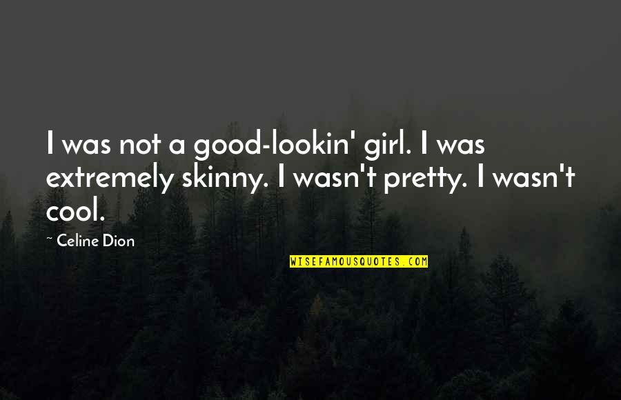 Not A Pretty Girl Quotes By Celine Dion: I was not a good-lookin' girl. I was Not A Pretty Girl Quotes By Celine Dion: I was not a good-lookin' girl. I was