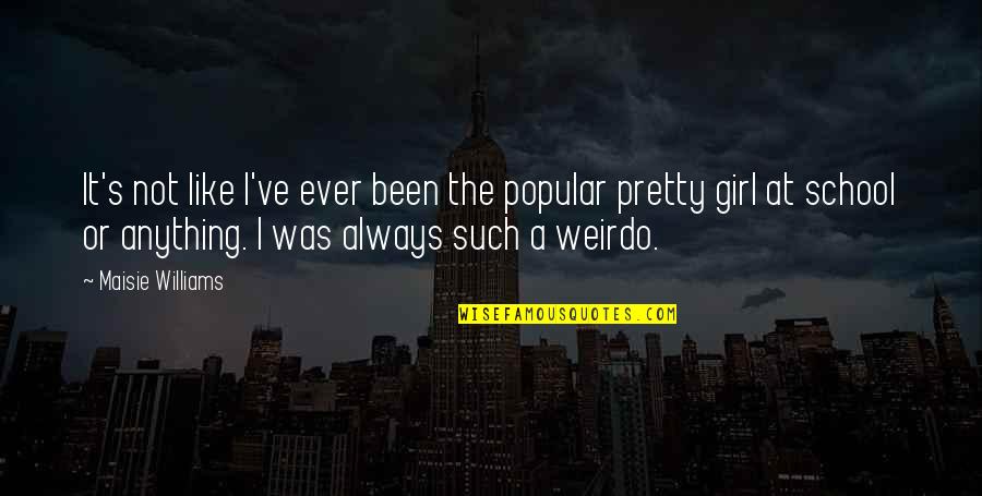 Not A Pretty Girl Quotes By Maisie Williams: It's not like I've ever been the popular Not A Pretty Girl Quotes By Maisie Williams: It's not like I've ever been the popular