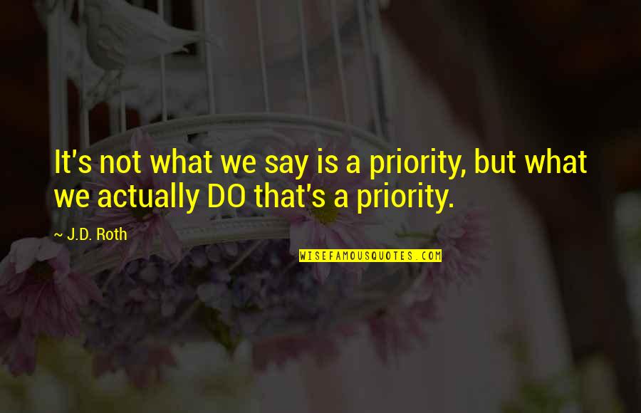 Not A Priority Quotes By J.D. Roth: It's not what we say is a priority,