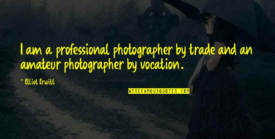 Not A Professional Photographer Quotes By Elliot Erwitt: I am a professional photographer by trade and