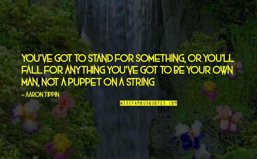 Not A Puppet Quotes By Aaron Tippin: You've got to stand for something, or you'll