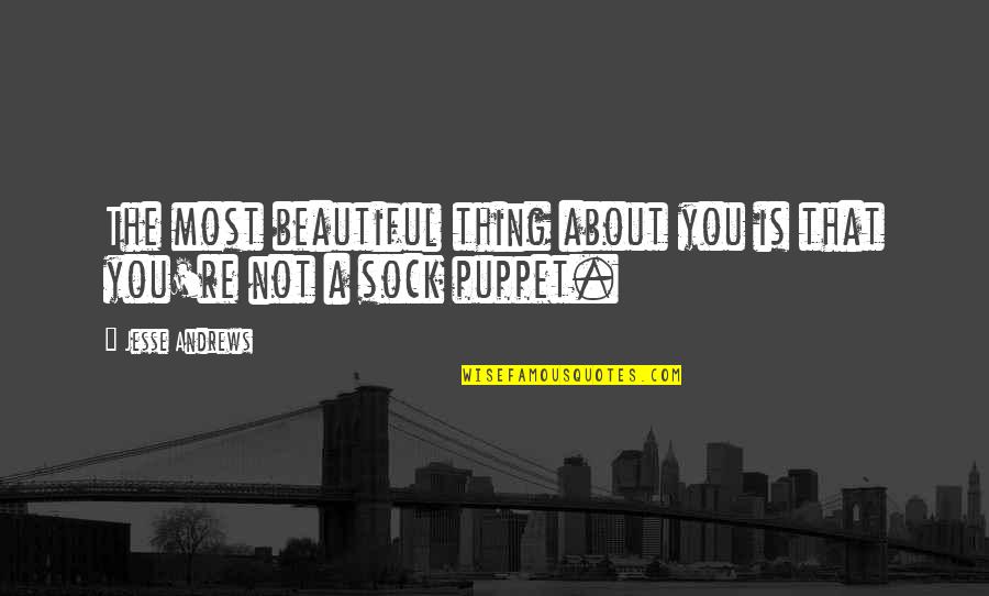 Not A Puppet Quotes By Jesse Andrews: The most beautiful thing about you is that