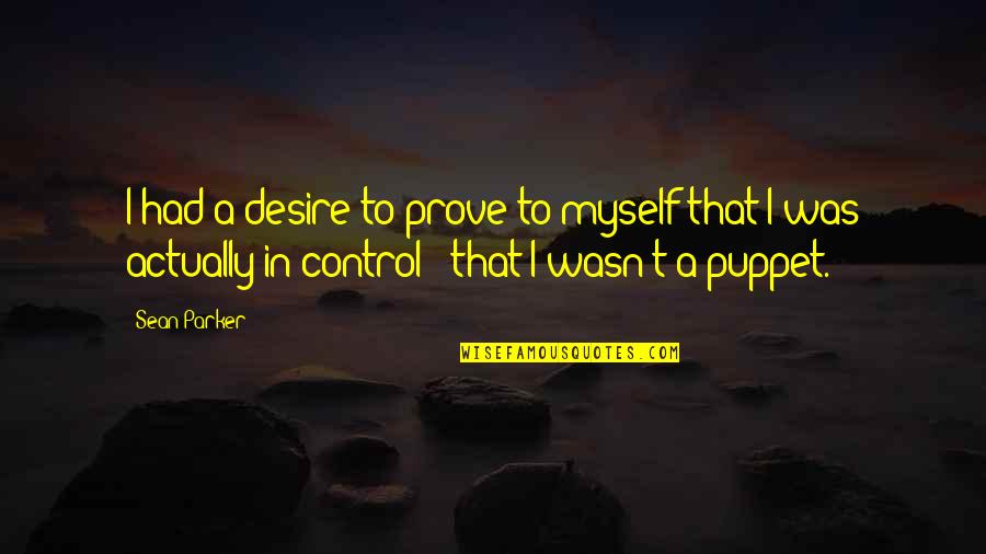 Not A Puppet Quotes By Sean Parker: I had a desire to prove to myself