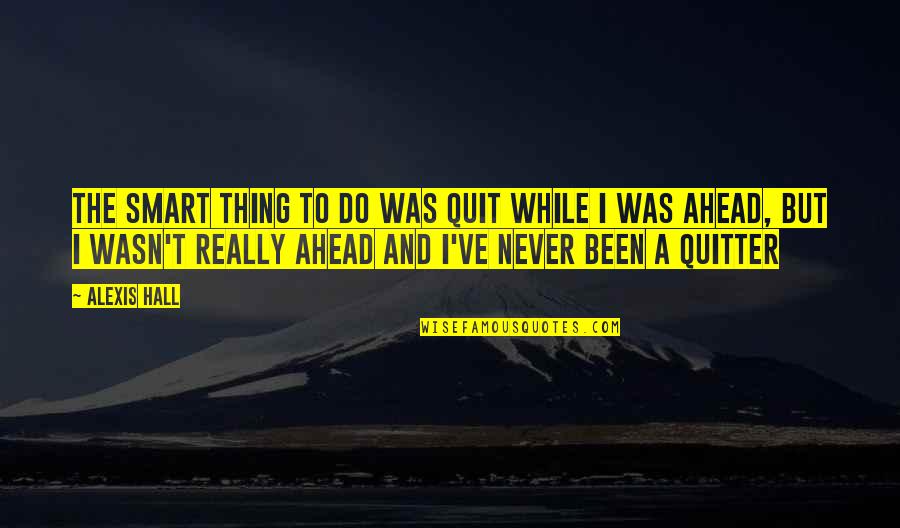 Not A Quitter Quotes By Alexis Hall: The smart thing to do was quit while
