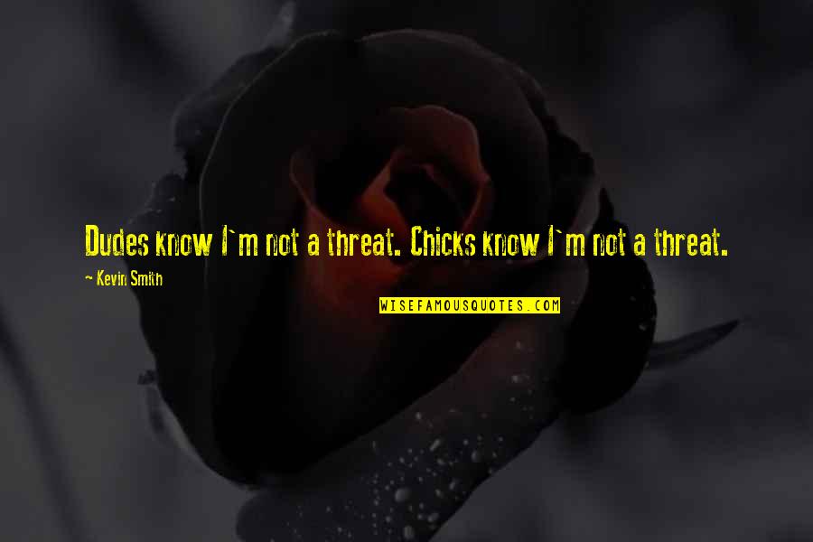 Not A Quotes By Kevin Smith: Dudes know I'm not a threat. Chicks know