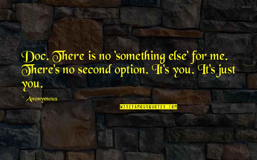 Not A Second Option Quotes By Anonymous: Doc. There is no 'something else' for me.