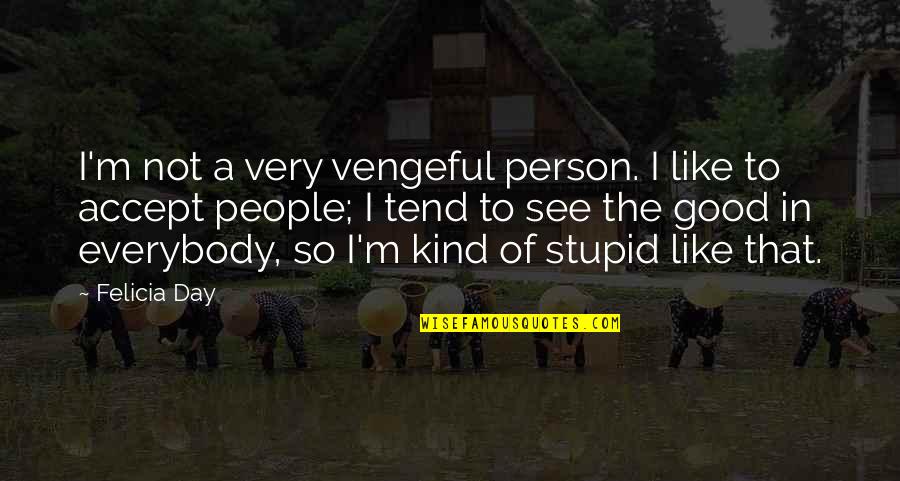 Not A Very Good Day Quotes By Felicia Day: I'm not a very vengeful person. I like