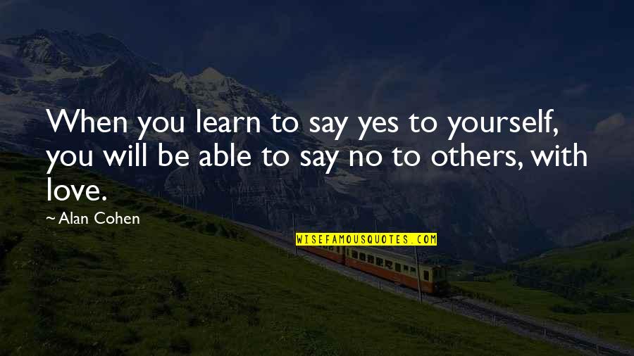 Not Able To Say I Love You Quotes By Alan Cohen: When you learn to say yes to yourself,