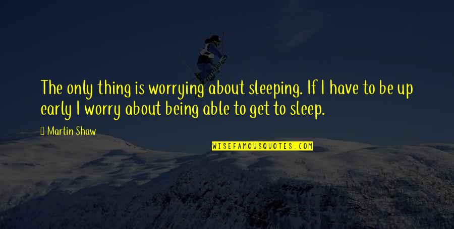 Not Able To Sleep Quotes By Martin Shaw: The only thing is worrying about sleeping. If