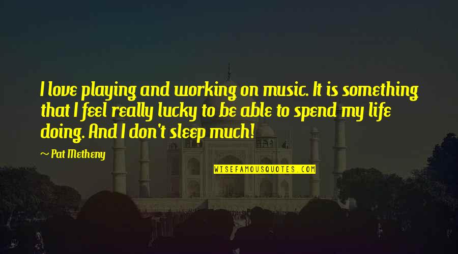 Not Able To Sleep Quotes By Pat Metheny: I love playing and working on music. It