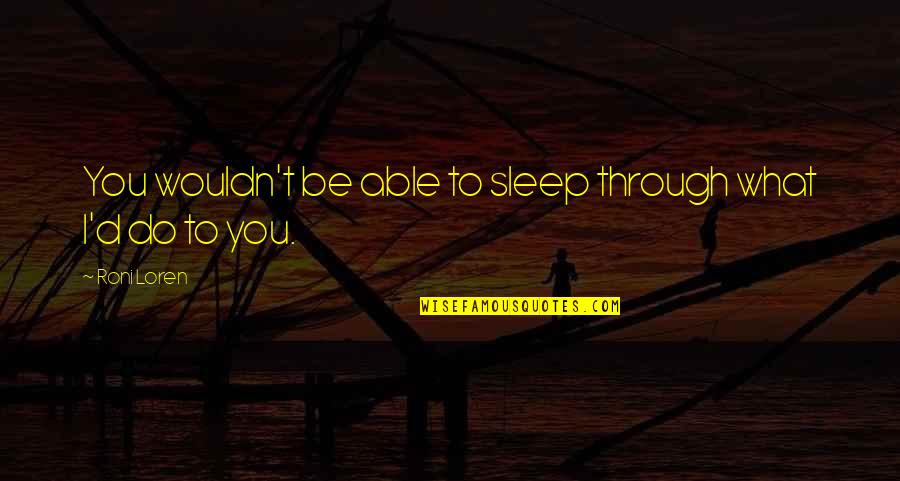 Not Able To Sleep Quotes By Roni Loren: You wouldn't be able to sleep through what