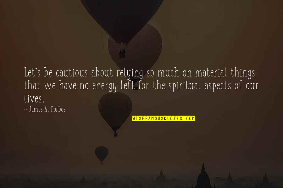 Not About Material Things Quotes By James A. Forbes: Let's be cautious about relying so much on