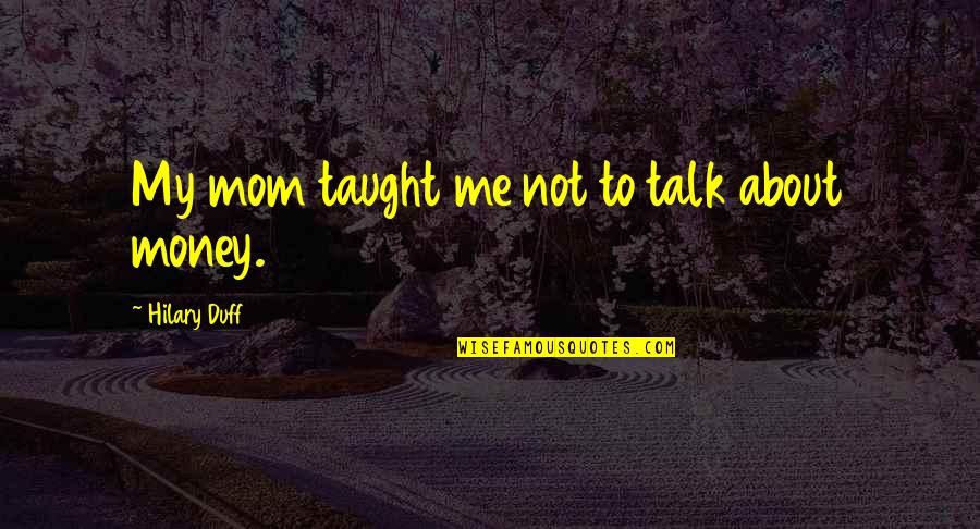 Not About Money Quotes By Hilary Duff: My mom taught me not to talk about