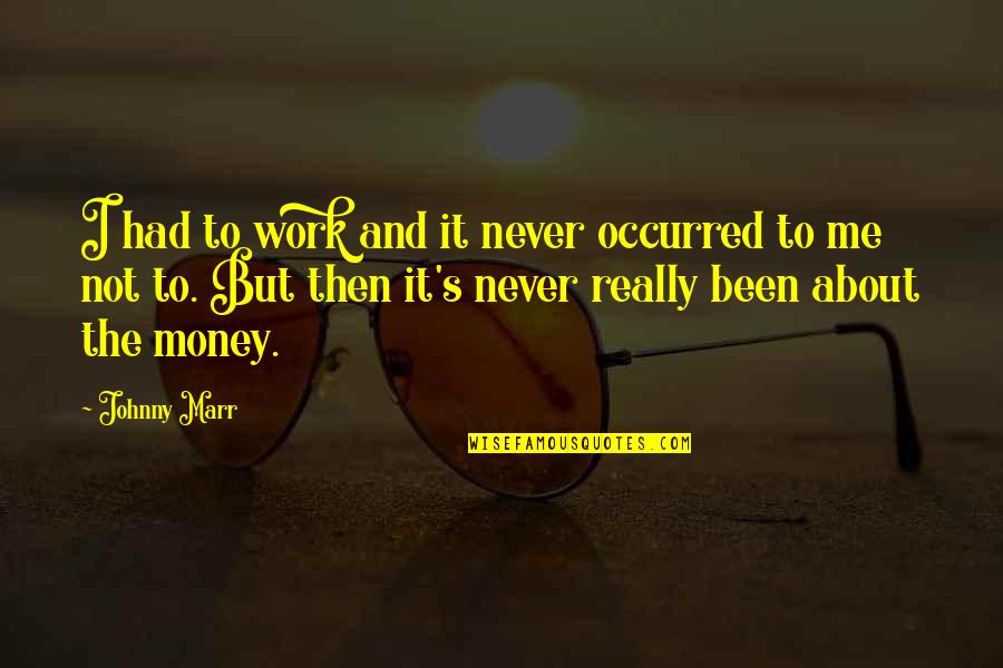Not About Money Quotes By Johnny Marr: I had to work and it never occurred
