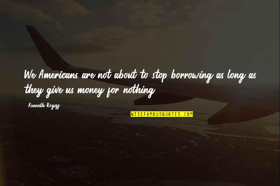 Not About Money Quotes By Kenneth Rogoff: We Americans are not about to stop borrowing