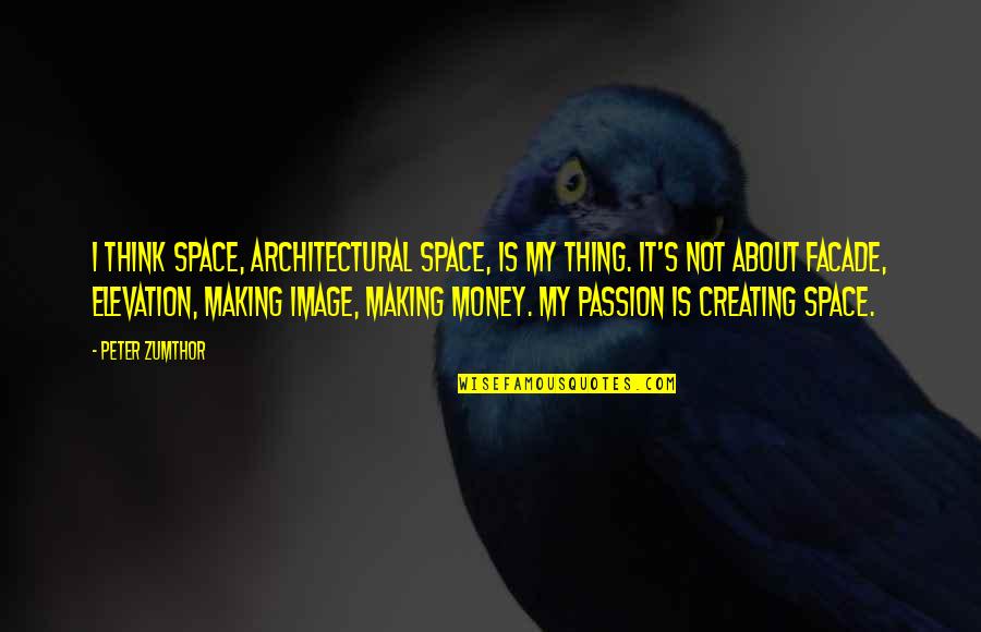 Not About Money Quotes By Peter Zumthor: I think space, architectural space, is my thing.