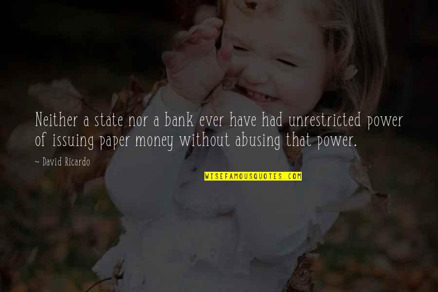 Not Abusing Power Quotes By David Ricardo: Neither a state nor a bank ever have Not Abusing Power Quotes By David Ricardo: Neither a state nor a bank ever have