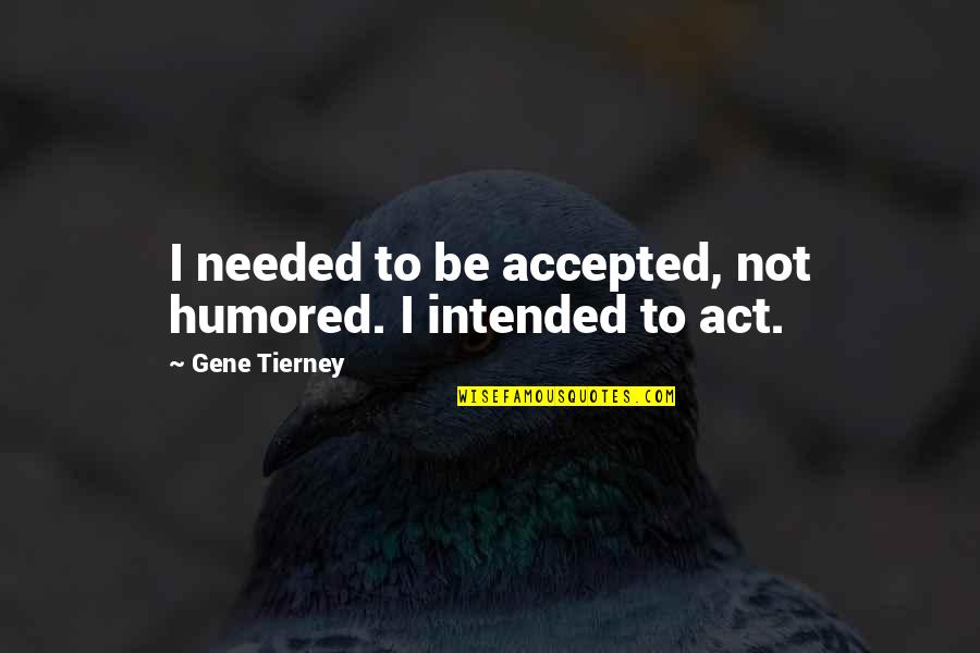 Not Accepted Quotes By Gene Tierney: I needed to be accepted, not humored. I