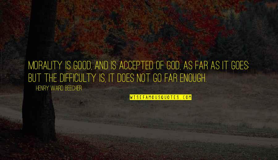 Not Accepted Quotes By Henry Ward Beecher: Morality is good, and is accepted of God,