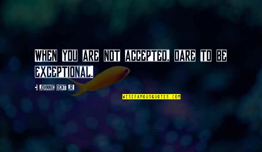 Not Accepted Quotes By Johnnie Dent Jr.: When you are not accepted, dare to be