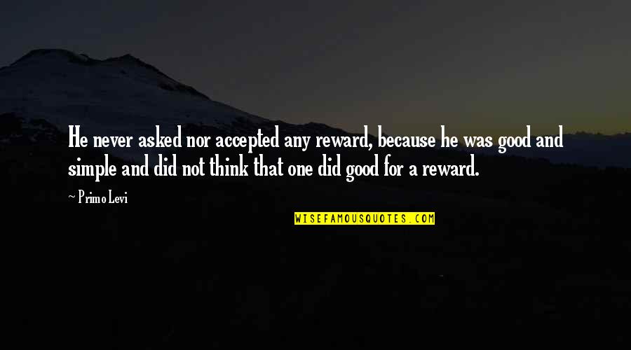 Not Accepted Quotes By Primo Levi: He never asked nor accepted any reward, because