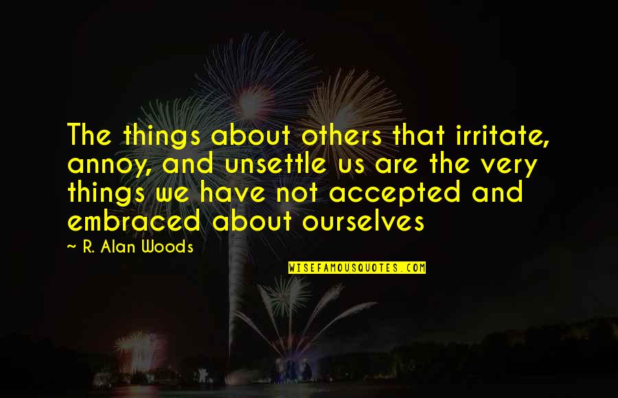 Not Accepted Quotes By R. Alan Woods: The things about others that irritate, annoy, and