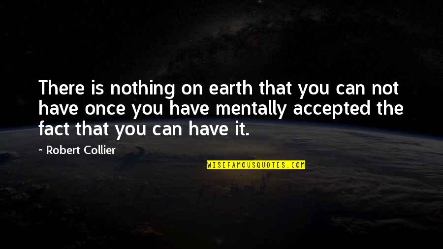 Not Accepted Quotes By Robert Collier: There is nothing on earth that you can