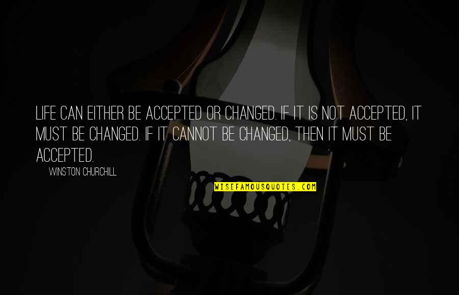 Not Accepted Quotes By Winston Churchill: Life can either be accepted or changed. If