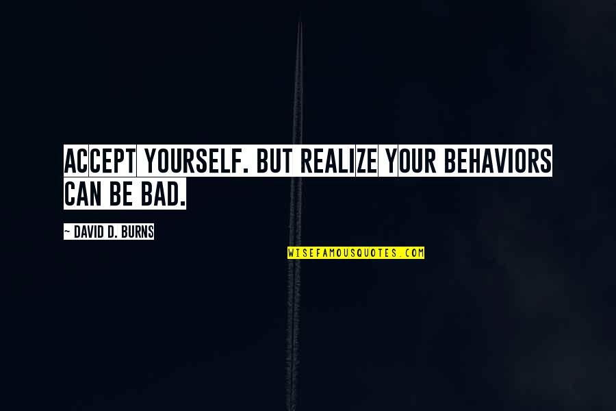 Not Accepting Bad Behavior Quotes By David D. Burns: Accept yourself. But realize your behaviors can be Not Accepting Bad Behavior Quotes By David D. Burns: Accept yourself. But realize your behaviors can be