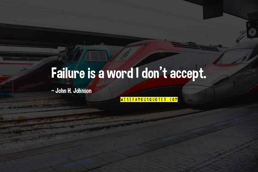 Not Accepting Failure Quotes By John H. Johnson: Failure is a word I don't accept.