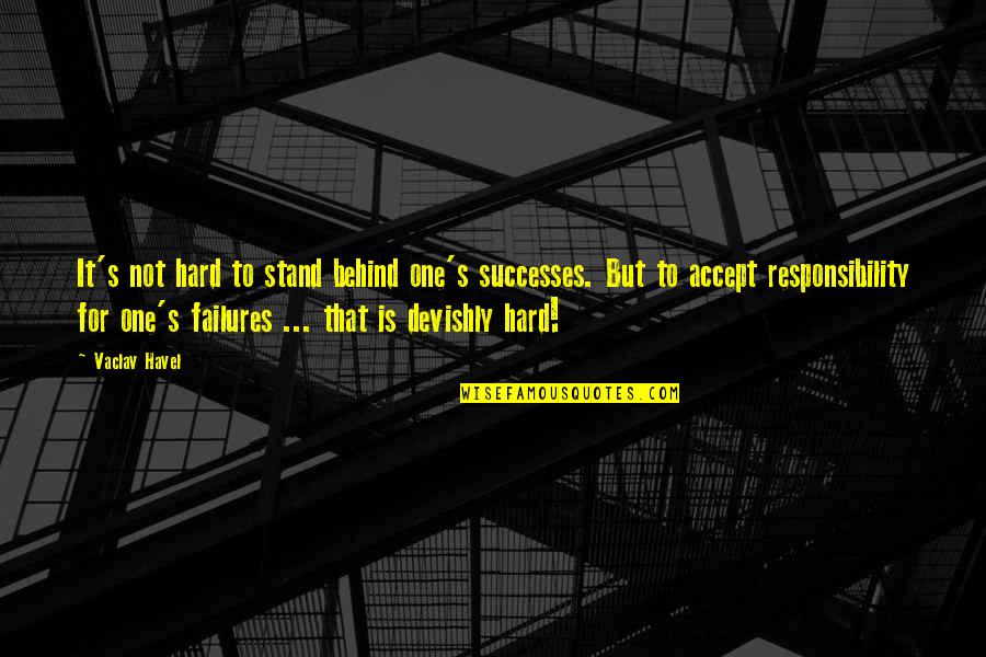 Not Accepting Failure Quotes By Vaclav Havel: It's not hard to stand behind one's successes. Not Accepting Failure Quotes By Vaclav Havel: It's not hard to stand behind one's successes.