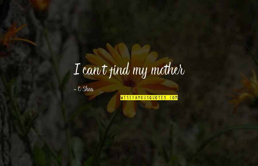 Not Accepting Forgiveness Quotes By O'Shea: I can't find my mother