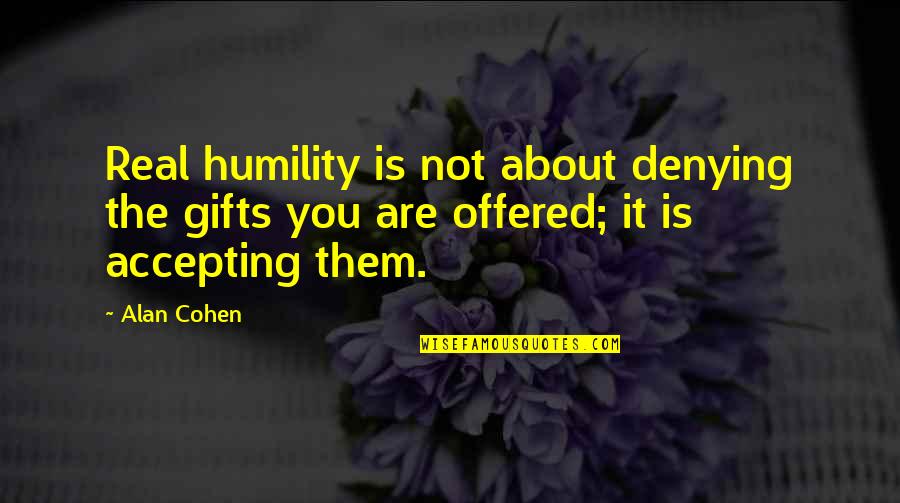 Not Accepting Gifts Quotes By Alan Cohen: Real humility is not about denying the gifts