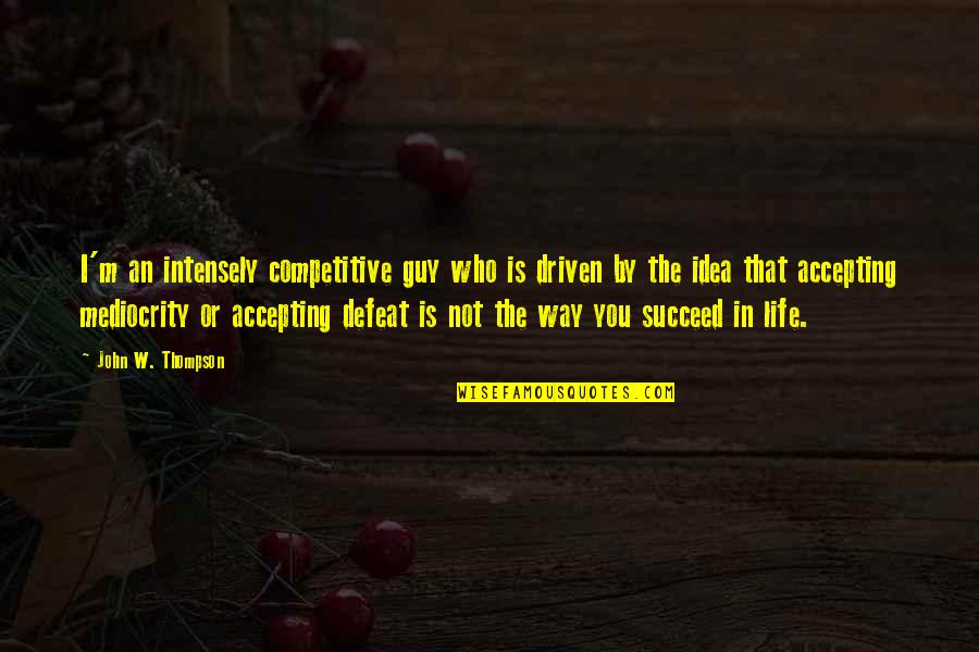 Not Accepting Mediocrity Quotes By John W. Thompson: I'm an intensely competitive guy who is driven