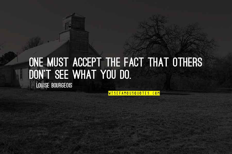 Not Accepting Others Quotes By Louise Bourgeois: One must accept the fact that others don't