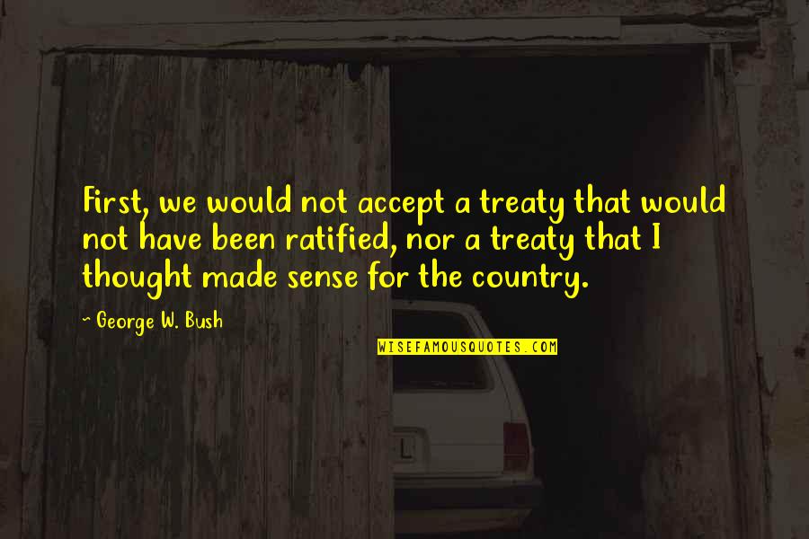 Not Accepting Quotes By George W. Bush: First, we would not accept a treaty that