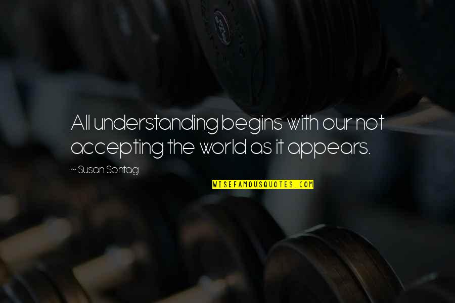 Not Accepting Quotes By Susan Sontag: All understanding begins with our not accepting the