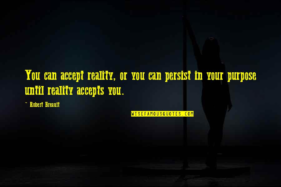 Not Accepting Reality Quotes By Robert Breault: You can accept reality, or you can persist